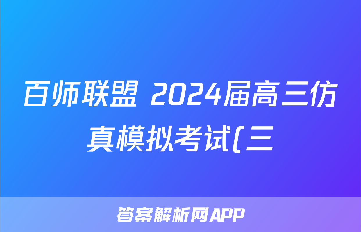 百师联盟 2024届高三仿真模拟考试(三)3文科综合(全国卷)答案